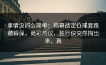 事情没那么简单：揭幕战定位球套路藏得深，竞彩热议，独行侠突然掏出来，真