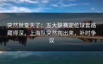 突然就变天了：五大联赛定位球套路藏得深，上海队突然掏出来，补时争议