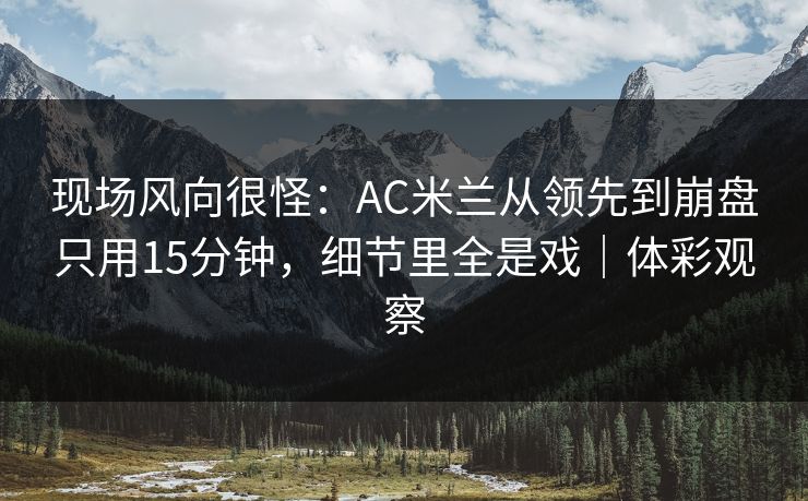 现场风向很怪：AC米兰从领先到崩盘只用15分钟，细节里全是戏｜体彩观察  第1张