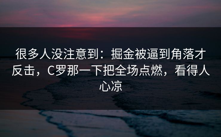很多人没注意到：掘金被逼到角落才反击，C罗那一下把全场点燃，看得人心凉  第1张