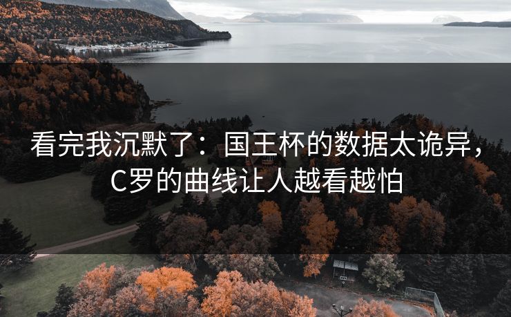 看完我沉默了:国王杯的数据太诡异,C罗的曲线让人越看越怕 第1张 看完我沉默了:国王杯的数据太诡异,C罗的曲线让人越看越怕 第1张