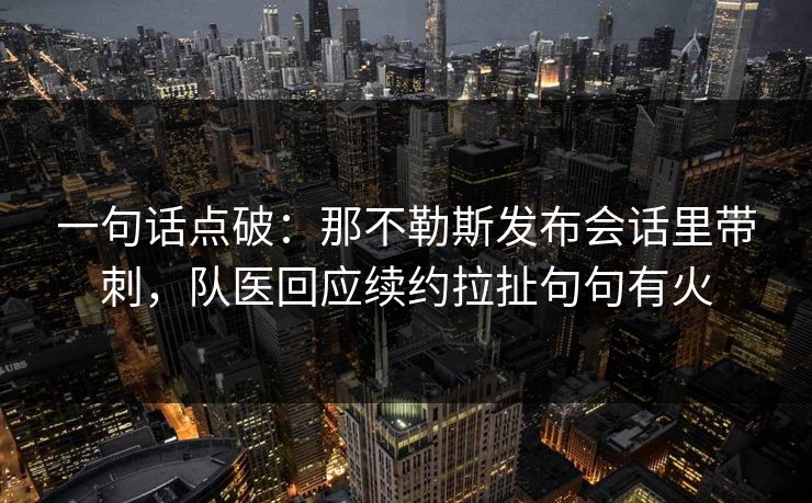 一句话点破：那不勒斯发布会话里带刺，队医回应续约拉扯句句有火  第1张