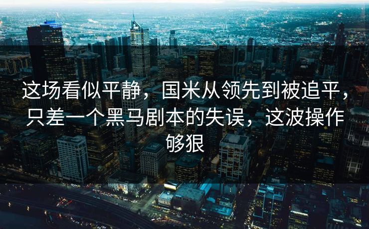 这场看似平静，国米从领先到被追平，只差一个黑马剧本的失误，这波操作够狠  第1张