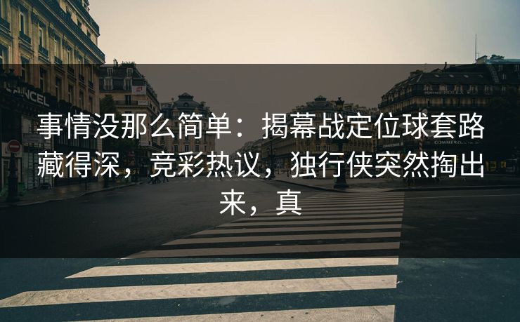 事情没那么简单：揭幕战定位球套路藏得深，竞彩热议，独行侠突然掏出来，真  第1张