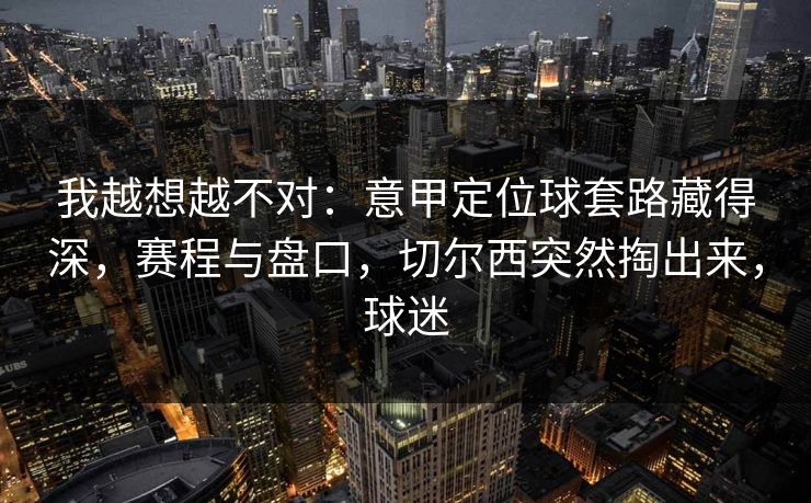 我越想越不对：意甲定位球套路藏得深，赛程与盘口，切尔西突然掏出来，球迷  第1张