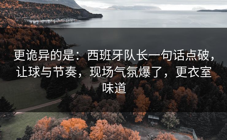 更诡异的是：西班牙队长一句话点破，让球与节奏，现场气氛爆了，更衣室味道  第1张