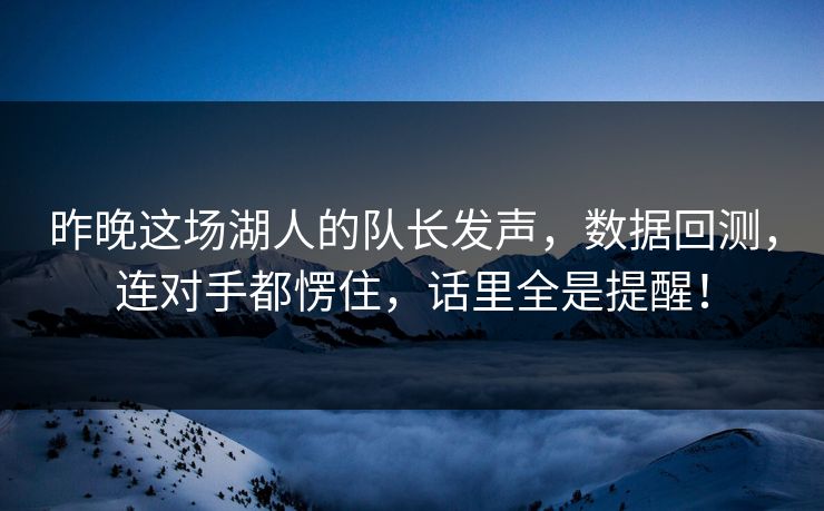 昨晚这场湖人的队长发声，数据回测，连对手都愣住，话里全是提醒！  第1张