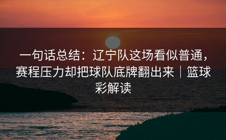 一句话总结：辽宁队这场看似普通，赛程压力却把球队底牌翻出来｜篮球彩解读  第1张