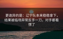 更诡异的是：辽宁队本来稳稳拿下，结果被临场异常反手一刀，对手都看愣了