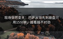 现场突然变天：巴萨从领先到崩盘只用15分钟，越看越不对劲