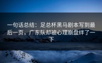 一句话总结：足总杯黑马剧本写到最后一页，广东队却被心理崩盘绊了一下