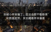 别被小样本骗了：亚运会那不勒斯体彩数据走势，其实藏着样本偏差