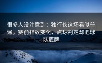 很多人没注意到：独行侠这场看似普通，赛前指数变化，点球判定却把球队底牌