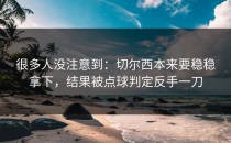 很多人没注意到：切尔西本来要稳稳拿下，结果被点球判定反手一刀