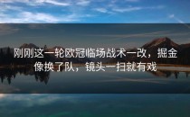 刚刚这一轮欧冠临场战术一改，掘金像换了队，镜头一扫就有戏