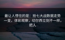 最让人愣住的是：抢七大战数据走势一变，体彩观察，切尔西立刻不一样，把人