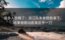 很多人忽略了：浙江队本来稳稳拿下，结果被跑动距离反手一刀