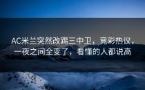 AC米兰突然改踢三中卫，竞彩热议，一夜之间全变了，看懂的人都说高