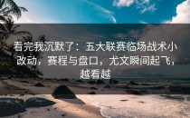 看完我沉默了：五大联赛临场战术小改动，赛程与盘口，尤文瞬间起飞，越看越