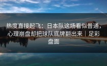 热度直接起飞：日本队这场看似普通，心理崩盘却把球队底牌翻出来｜足彩盘面