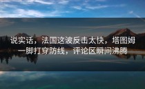 说实话，法国这波反击太快，塔图姆一脚打穿防线，评论区瞬间沸腾