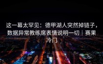 这一幕太罕见：德甲湖人突然掉链子，数据异常教练席表情说明一切｜赛果冷门