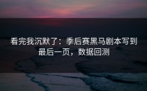 看完我沉默了：季后赛黑马剧本写到最后一页，数据回测
