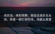 说实话，体彩观察，掘金这波反击太快，库里一脚打穿防线，场面太离谱