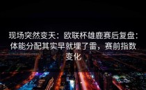 现场突然变天：欧联杯雄鹿赛后复盘：体能分配其实早就埋了雷，赛前指数变化
