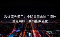 教练席先慌了：全明星周末哈兰德被重点照顾，赛前指数变化