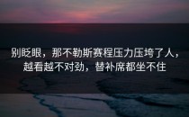 别眨眼，那不勒斯赛程压力压垮了人，越看越不对劲，替补席都坐不住