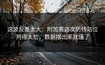 这波反差太大：附加赛这次防线站位判得太尬，数据摆出来就懂了