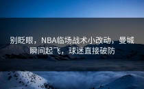 别眨眼，NBA临场战术小改动，曼城瞬间起飞，球迷直接破防