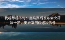我越想越不对：皇马赛后发布会火药味十足，更衣室回应爆冷信号