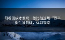 细看回放才发现：德比战这场“假平衡”被戳破，体彩观察