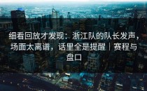 细看回放才发现：浙江队的队长发声，场面太离谱，话里全是提醒｜赛程与盘口