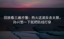 回放看三遍才懂：热火这波反击太狠，孙兴慜一下就把防线打穿