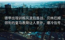 德甲出现训练风波后首战，贝林厄姆领衔的皇马表现让人意外，爆冷信号