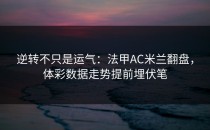 逆转不只是运气：法甲AC米兰翻盘，体彩数据走势提前埋伏笔
