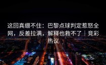 这回真绷不住：巴黎点球判定惹怒全网，反差拉满，解释也救不了｜竞彩热议