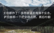 主场都炸了：多特被逼到角落才反击，萨拉赫那一下把全场点燃，赛后吵翻了