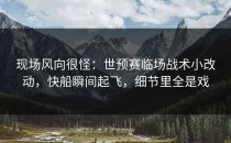 现场风向很怪：世预赛临场战术小改动，快船瞬间起飞，细节里全是戏