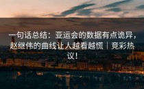 一句话总结：亚运会的数据有点诡异，赵继伟的曲线让人越看越慌｜竞彩热议！