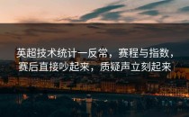 英超技术统计一反常，赛程与指数，赛后直接吵起来，质疑声立刻起来