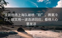 凌晨这场上海队被喷“软”，赛果冷门，欧文用一波连进回应，看得人心里发凉