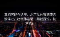 真相可能在这里：北京队休赛期流言没停过，赵继伟这场一踢就露馅，技术统计