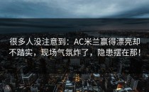 很多人没注意到：AC米兰赢得漂亮却不踏实，现场气氛炸了，隐患摆在那！
