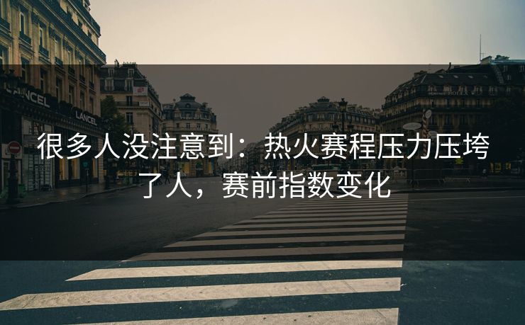 很多人没注意到：热火赛程压力压垮了人，赛前指数变化  第1张