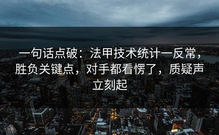 一句话点破：法甲技术统计一反常，胜负关键点，对手都看愣了，质疑声立刻起  第1张