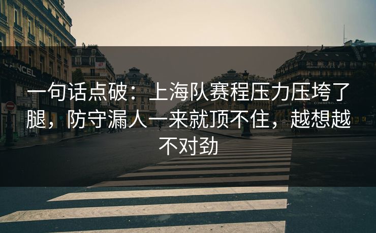 一句话点破：上海队赛程压力压垮了腿，防守漏人一来就顶不住，越想越不对劲  第1张